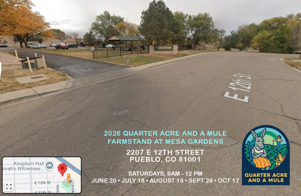 2026 Quarter Acre and a Mule Farmstand at Mesa Gardens | 2207 E 12th Street Pueblo, CO 81001 | Saturdays, 9am - 12 pm: June 20 • July 18 • August 15 • Sept 26 • Oct 17